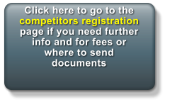 Click here to go to the competitors registration page if you need further info and for fees or where to send documents