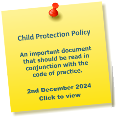 Child Protection Policy  An important document that should be read in conjunction with the code of practice.  2nd December 2024 Click to view